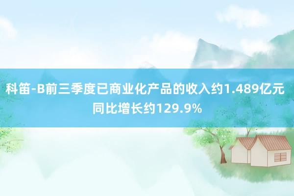 科笛-B前三季度已商业化产品的收入约1.489亿元 同比增长约129.9%