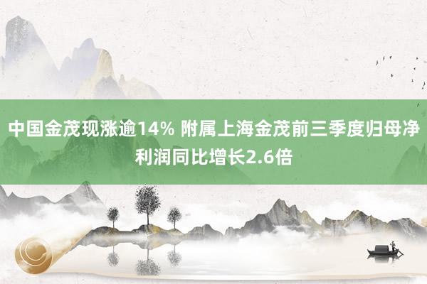 中国金茂现涨逾14% 附属上海金茂前三季度归母净利润同比增长2.6倍