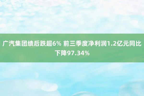 广汽集团绩后跌超6% 前三季度净利润1.2亿元同比下降97.34%