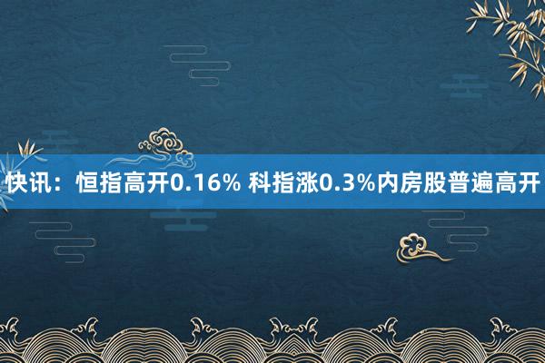 快讯：恒指高开0.16% 科指涨0.3%内房股普遍高开