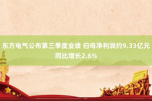 东方电气公布第三季度业绩 归母净利润约9.33亿元同比增长2.6%