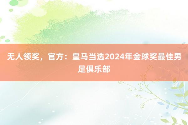 无人领奖，官方：皇马当选2024年金球奖最佳男足俱乐部