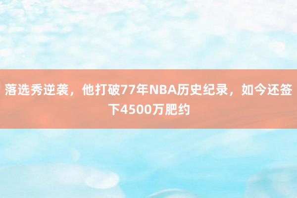 落选秀逆袭，他打破77年NBA历史纪录，如今还签下4500万肥约