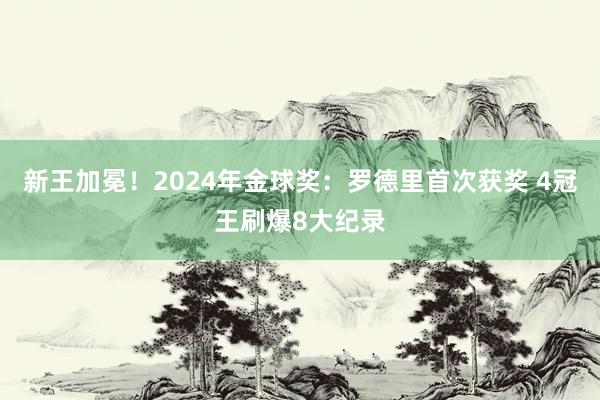 新王加冕！2024年金球奖：罗德里首次获奖 4冠王刷爆8大纪录