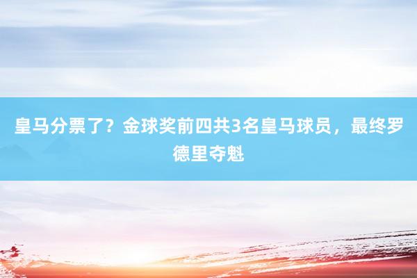 皇马分票了？金球奖前四共3名皇马球员，最终罗德里夺魁