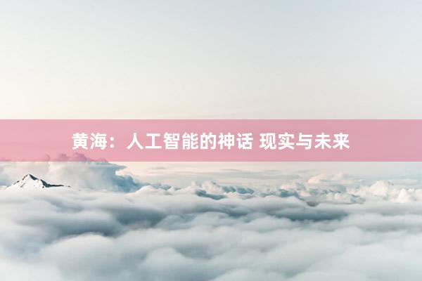 黄海：人工智能的神话 现实与未来