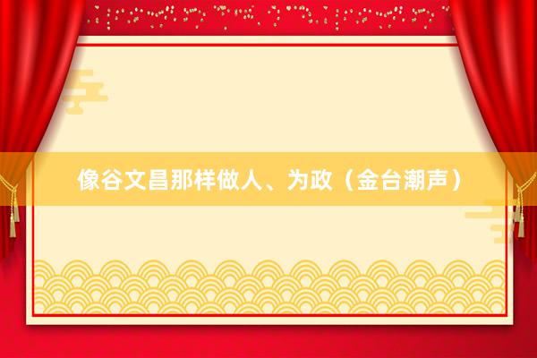 像谷文昌那样做人、为政（金台潮声）