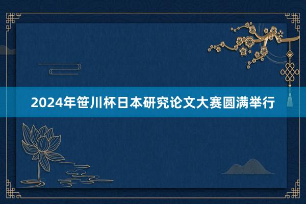 2024年笹川杯日本研究论文大赛圆满举行