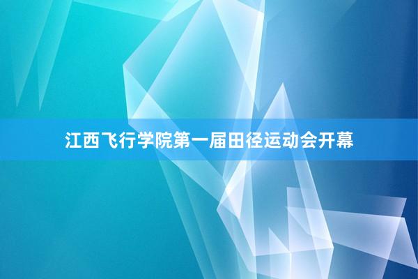 江西飞行学院第一届田径运动会开幕