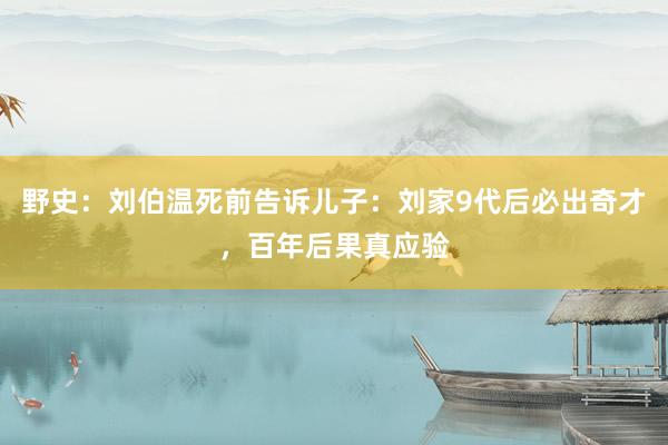 野史：刘伯温死前告诉儿子：刘家9代后必出奇才，百年后果真应验