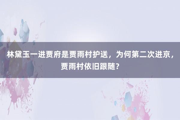 林黛玉一进贾府是贾雨村护送，为何第二次进京，贾雨村依旧跟随？