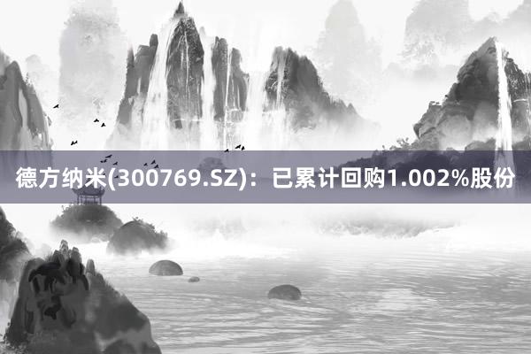 德方纳米(300769.SZ)：已累计回购1.002%股份