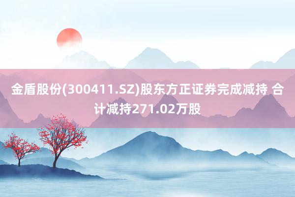 金盾股份(300411.SZ)股东方正证券完成减持 合计减持271.02万股