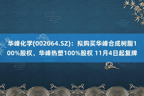 华峰化学(002064.SZ)：拟购买华峰合成树脂100%股权、华峰热塑100%股权 11月4日起复牌