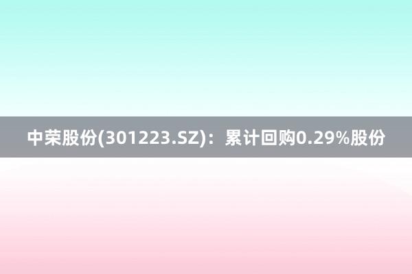 中荣股份(301223.SZ)：累计回购0.29%股份