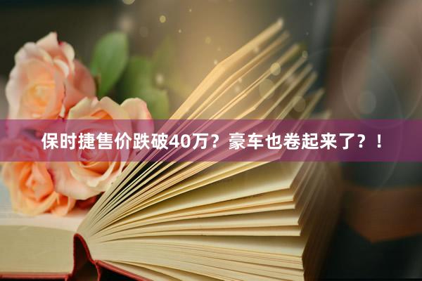 保时捷售价跌破40万？豪车也卷起来了？！