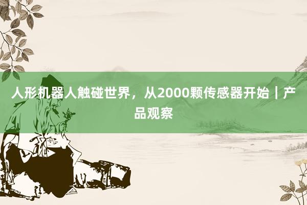 人形机器人触碰世界，从2000颗传感器开始｜产品观察