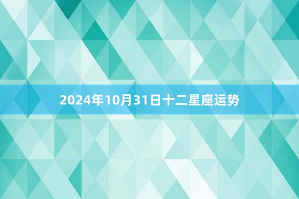 2024年10月31日十二星座运势