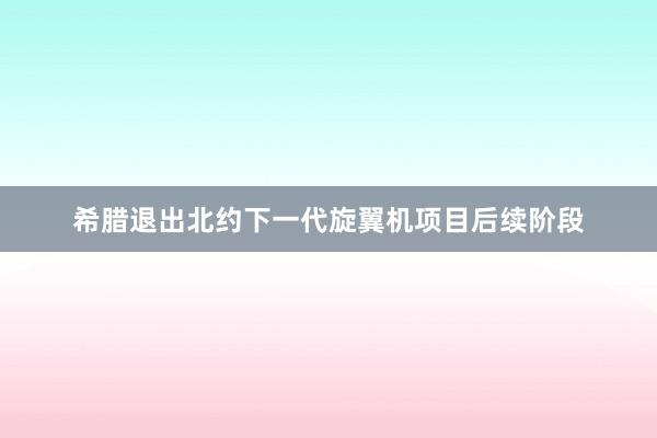 希腊退出北约下一代旋翼机项目后续阶段