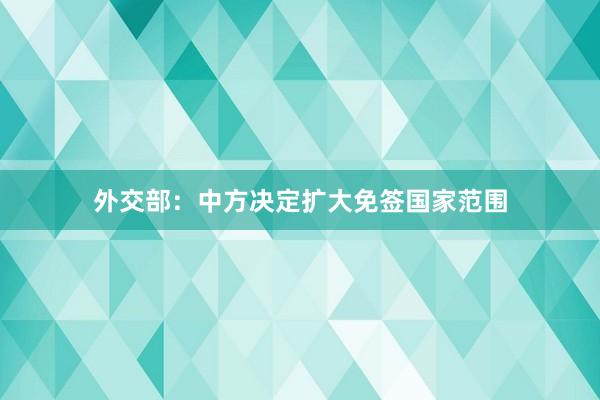 外交部：中方决定扩大免签国家范围