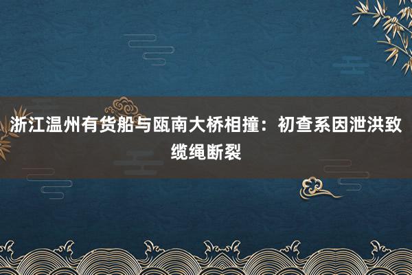 浙江温州有货船与瓯南大桥相撞：初查系因泄洪致缆绳断裂