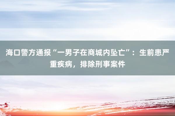 海口警方通报“一男子在商城内坠亡”：生前患严重疾病，排除刑事案件