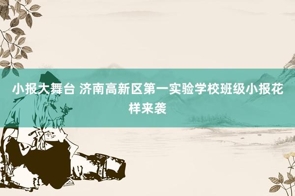 小报大舞台 济南高新区第一实验学校班级小报花样来袭