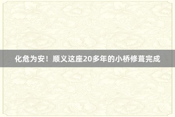 化危为安！顺义这座20多年的小桥修葺完成