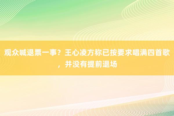 观众喊退票一事？王心凌方称已按要求唱满四首歌，并没有提前退场