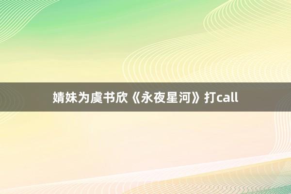 婧妹为虞书欣《永夜星河》打call