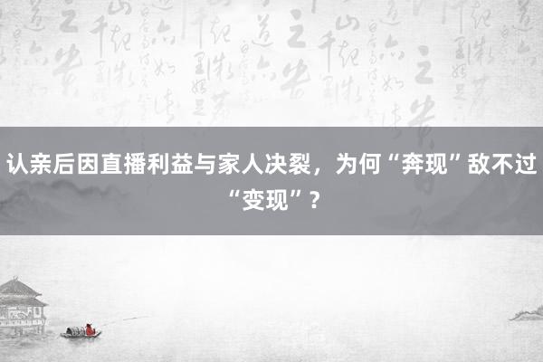 认亲后因直播利益与家人决裂，为何“奔现”敌不过“变现”？