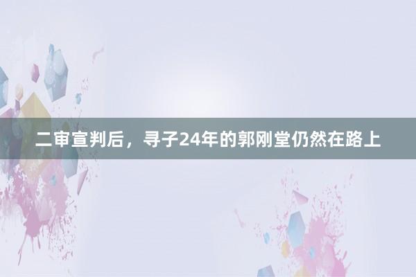 二审宣判后，寻子24年的郭刚堂仍然在路上