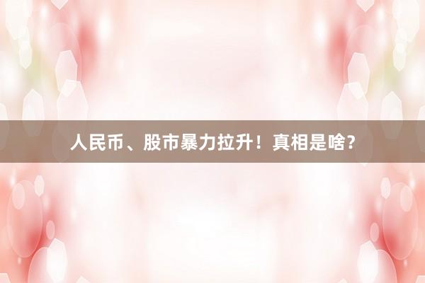 人民币、股市暴力拉升！真相是啥？