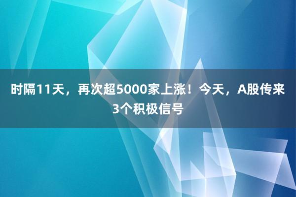 时隔11天，再次超5000家上涨！今天，A股传来3个积极信号