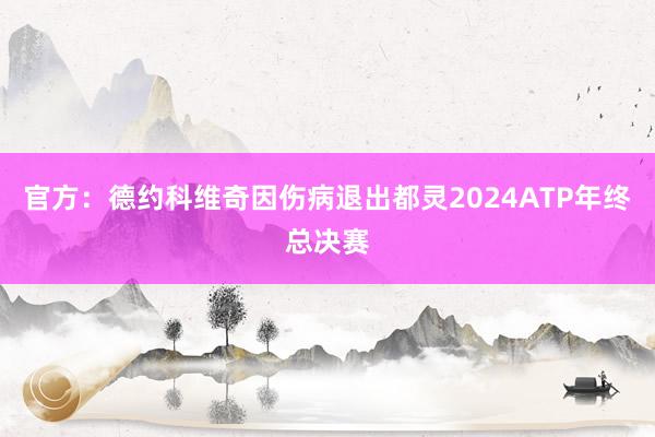 官方：德约科维奇因伤病退出都灵2024ATP年终总决赛