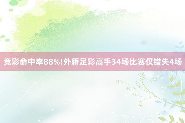 竞彩命中率88%!外籍足彩高手34场比赛仅错失4场