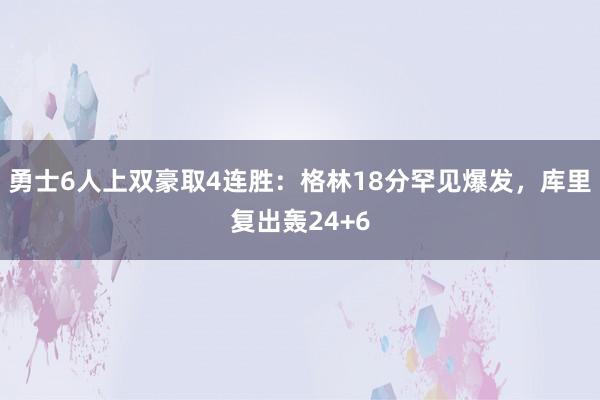 勇士6人上双豪取4连胜：格林18分罕见爆发，库里复出轰24+6