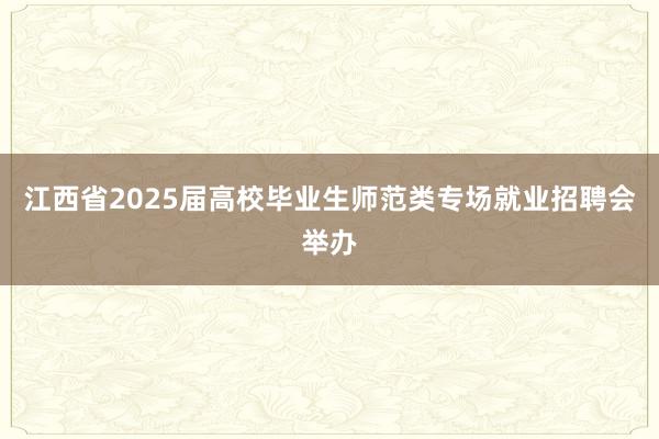 江西省2025届高校毕业生师范类专场就业招聘会举办