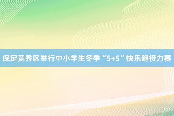 保定竞秀区举行中小学生冬季“5+5”快乐跑接力赛