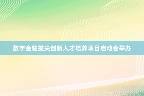 数字金融拔尖创新人才培养项目启动会举办