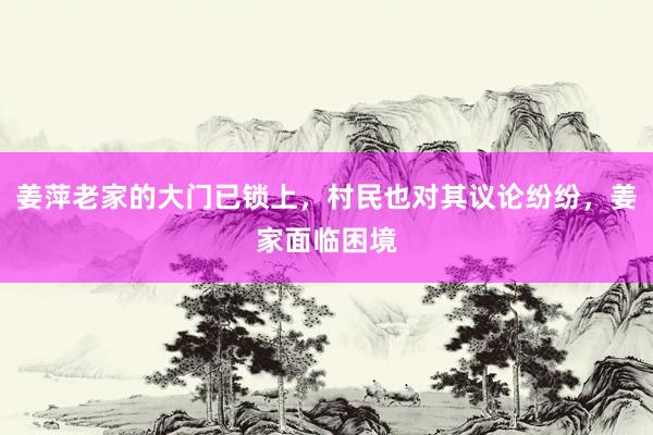 姜萍老家的大门已锁上，村民也对其议论纷纷，姜家面临困境