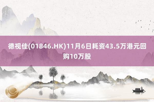 德视佳(01846.HK)11月6日耗资43.5万港元回购10万股