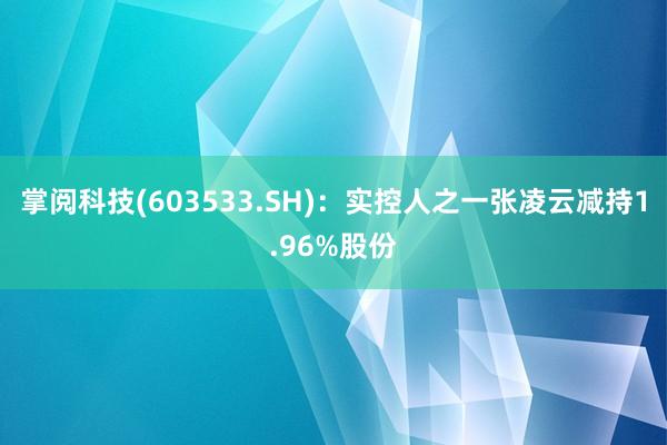 掌阅科技(603533.SH)：实控人之一张凌云减持1.96%股份