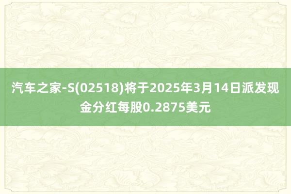 汽车之家-S(02518)将于2025年3月14日派发现金分红每股0.2875美元