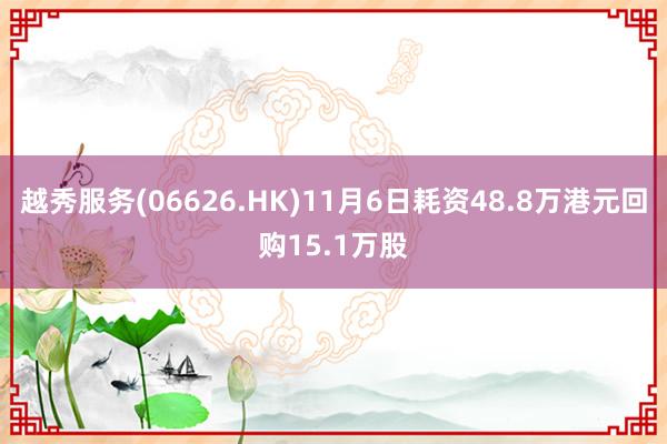 越秀服务(06626.HK)11月6日耗资48.8万港元回购15.1万股