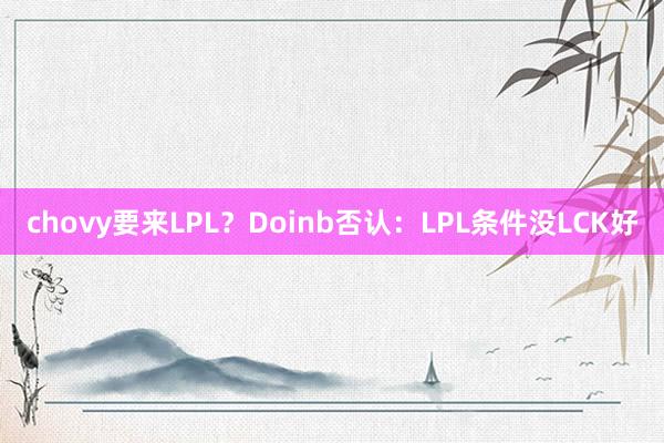 chovy要来LPL？Doinb否认：LPL条件没LCK好