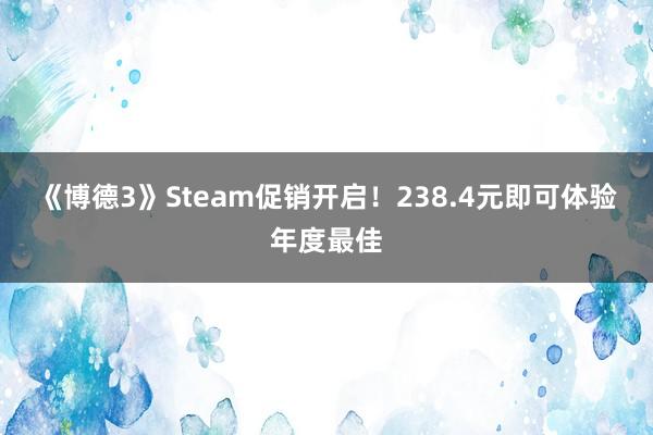 《博德3》Steam促销开启！238.4元即可体验年度最佳