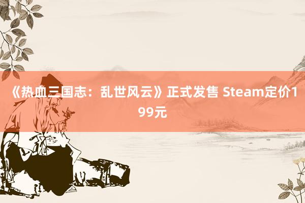 《热血三国志：乱世风云》正式发售 Steam定价199元