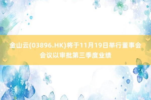 金山云(03896.HK)将于11月19日举行董事会会议以审批第三季度业绩