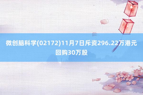 微创脑科学(02172)11月7日斥资296.22万港元回购30万股